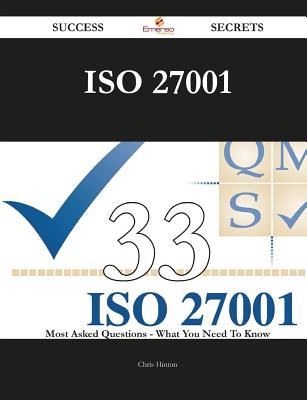 ISO 27001 33 Success Secrets - 33 Most Asked Questions on ISO 27001 - What You Need to Know - Hinton, Chris