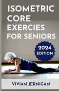 Isometric Core Exercises for Seniors: A Comprehensive Guide to Isometric Core Exercises for Seniors to enhance stability, mobility and Overall Well-being.