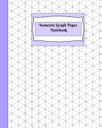Isometric Graph Paper Notebook: Isometric Graph Paper Notebook: Grid of Equilateral Triangles, Use for all 3D Designs like Architecture, Landscaping, 3D Printer Projects and Maths Geometry.