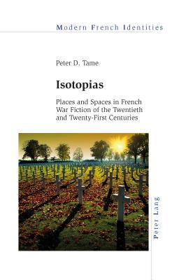 Isotopias: Places and Spaces in French War Fiction of the Twentieth and Twenty-First Centuries - Collier, Peter (Editor), and Tame, Peter