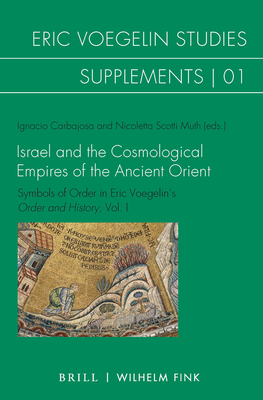 Israel and the Cosmological Empires of the Ancient Orient: Symbols of Order in Eric Voegelin's Order and History, Vol. I - Carbajosa, Ignacio (Editor), and Muth, Nicoletta Scotti (Editor)