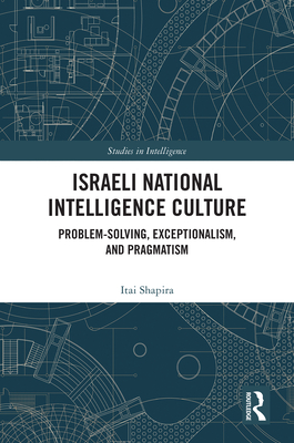 Israeli National Intelligence Culture: Problem-Solving, Exceptionalism, and Pragmatism - Shapira, Itai