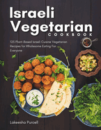 Israeli Vegetarian Cookbook: 125 Plant-Based Israeli Cuisine Vegetarian Recipes for Wholesome Eating For Everyone