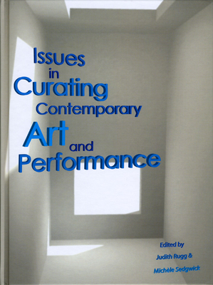 Issues in Curating Contemporary Art and Performance - Rugg, Judith (Editor), and Sedgwick, Michle (Editor)