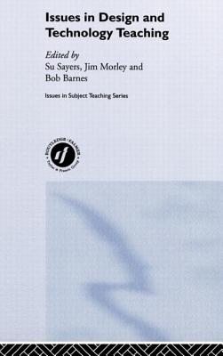 Issues in Design and Technology Teaching - Barnes, Bob (Editor), and Morley, Jim (Editor), and Sayers, Su (Editor)