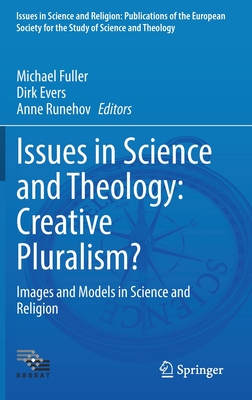 Issues in Science and Theology: Creative Pluralism?: Images and Models in Science and Religion - Fuller, Michael (Editor), and Evers, Dirk (Editor), and Runehov, Anne (Editor)