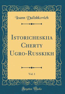 Istoricheskiia Cherty Ugro-Russkikh, Vol. 1 (Classic Reprint) - Dulishkovich, Ioann