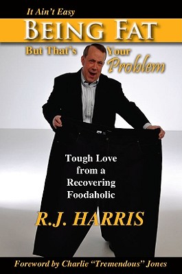 It Ain't Easy Being Fat But That's Your Problem: Tough Love from a Recovering Foodaholic - Harris, R J, and Jones, Charlie Tremendous (Foreword by)
