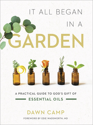 It All Began in a Garden: A Practical Guide to God's Gift of Essential Oils - Camp, Dawn
