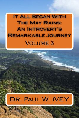 It All Began with the May Rains: An Introvert's Remarkable Journey: Volume 3 - Ivey, Dr Paul W