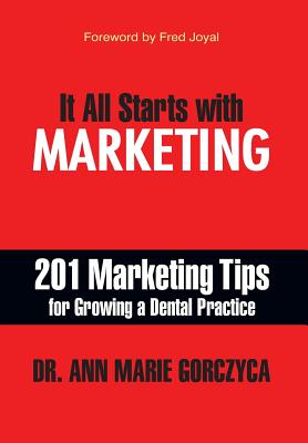 It All Starts with Marketing: 201 Marketing Tips for Growing a Dental Practice - Ann Marie Gorczyca, DMD Mph, Dr.