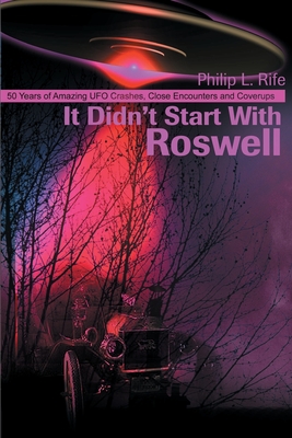 It Didn't Start with Roswell: 50 Years of Amazing UFO Crashes, Close Encounters and Coverups - Rife, Philip L