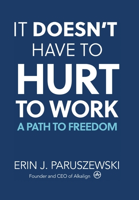 It Doesn't Have to Hurt to Work: A Path to Freedom - Paruszewski, Erin J