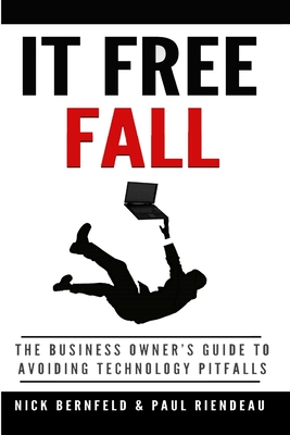 It Free Fall: the Business Owner's Guide to Avoiding Technology Pitfalls - Bernfeld, Nick, and Riendeau, Paul