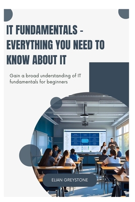 IT Fundamentals - Everything you need to know about IT: Gain a broad understanding of IT fundamentals for beginners - Greystone, Elian