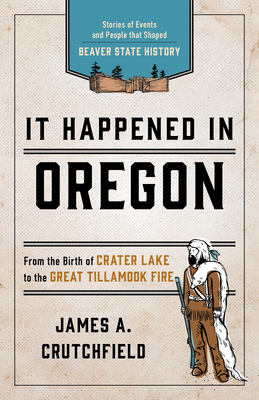 It Happened In Oregon: Stories of Events and People that Shaped Beaver State History - Crutchfield, James a