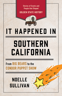 It Happened in Southern California: Stories of Events and People That Shaped Golden State History, Third Edition - Sullivan, Noelle
