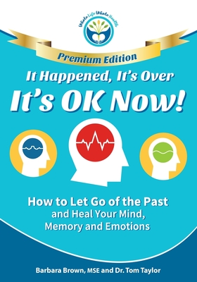 It Happened, It's Over, It's OK Now - PREMIUM EDITION: How to Let Go of the Past and Heal Your Mind, Memory and Emotions - Taylor, Tom, and Brown Mse, Barbara