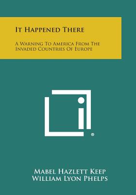 It Happened There: A Warning to America from the Invaded Countries of Europe - Keep, Mabel Hazlett, and Phelps, William Lyon (Foreword by), and Holt, Hamilton (Foreword by)