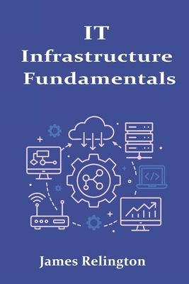 IT Infrastructure Fundamentals: Servers, Storage, and Connectivity - Relington, James