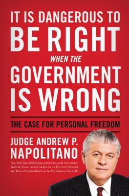It Is Dangerous to Be Right When the Government Is Wrong: The Case for Personal Freedom - Napolitano, Andrew P