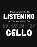 It May Look Like I'm Listening, but in My Head I'm Playing the Cello: Cello Gift for People Who Love to Play the Cello - Funny Saying on Bright and Bold Cover Design - Blank Lined Journal or Notebook