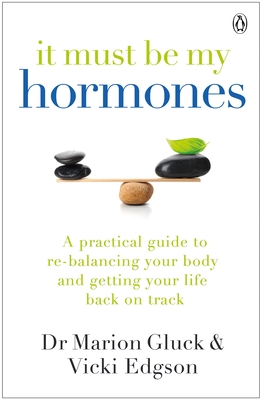 It Must Be My Hormones: A Practical Guide to Re-balancing your Body and Getting your Life Back on Track - Gluck, Marion, and Edgson, Vicki
