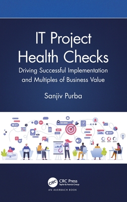 IT Project Health Checks: Driving Successful Implementation and Multiples of Business Value - Purba, Sanjiv