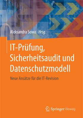 It-Prufung, Sicherheitsaudit Und Datenschutzmodell: Neue Ansatze Fur Die It-Revision - Sowa, Aleksandra (Editor)