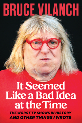 It Seemed Like a Bad Idea at the Time: The Worst TV Shows in History and Other Things I Wrote - Vilanch, Bruce