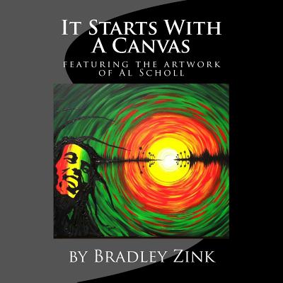 It Starts With A Canvas: featuring artwork & poetry by Al Scholl - Zink, Bradley