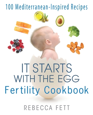 It Starts with the Egg Fertility Cookbook: 100 Mediterranean-Inspired Recipes - Fett, Rebecca