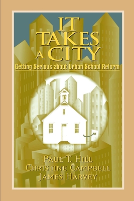 It Takes a City: Getting Serious about Urban School Reform - Hill, Paul T, and Campbell, Christine, and Harvey, James