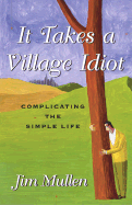 It Takes a Village Idiot: Complicating the Simple Life - Mullen, Jim