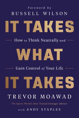 It Takes What It Takes: How to Think Neutrally and Gain Control of Your Life - Moawad, Trevor, and Staples, Andy