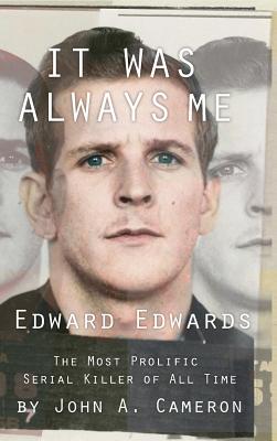 It Was Always Me: Edward Edwards the Most Prolific Serial Killer of All Time - Cameron, John, and Willaert, Josh (Editor)