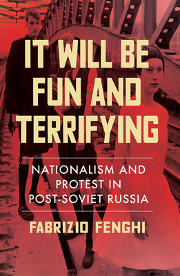 It Will Be Fun and Terrifying: Nationalism and Protest in Post-Soviet Russia - Fenghi, Fabrizio