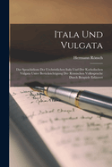 Itala Und Vulgata: Das Sprachidiom Der Urchristlichen Itala Und Der Katholischen Vulgata Unter Ber?cksichtigung Der Rmischen Volkssprache Durch Beispiele Erl?utert