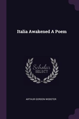 Italia Awakened A Poem - Webster, Arthur Gordon