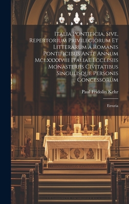 Italia Pontificia, Sive, Repertorium Privilegiorum Et Litterarum a Romanis Pontificibus Ante Annum MCLXXXXVIII Italiae Ecclesiis Monasteriis Civitatibus Singulisque Personis Concessorum: Etruria - Kehr, Paul Fridolin