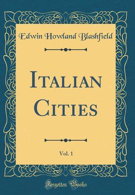 Italian Cities, Vol. 1 (Classic Reprint) - Blashfield, Edwin Howland