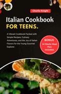 Italian Cookbook for Teens: A Vibrant Cookbook Packed with Simple Recipes, Culinary Adventures, and the Joy of Italian Flavors for the Young Gourmet Explorer.