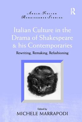 Italian Culture in the Drama of Shakespeare and His Contemporaries: Rewriting, Remaking, Refashioning - Marrapodi, Michele (Editor)