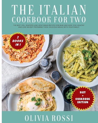 Italian Diet for Two Cookbook: The Best 220+ Seafood and Vegetarian Recipes For Mum and Kids! Stay HEALTHY and lose weight preparing these delicious meals with your family! - Rossi, Olivia