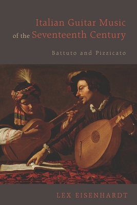 Italian Guitar Music of the Seventeenth Century: Battuto and Pizzicato - Eisenhardt, Lex