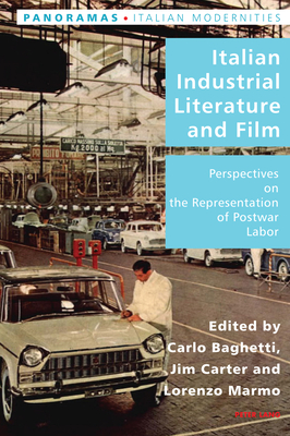 Italian Industrial Literature and Film: Perspectives on the Representation of Postwar Labor - Antonello, Pierpaolo, and Gordon, Robert S C, and Baghetti, Carlo (Editor)