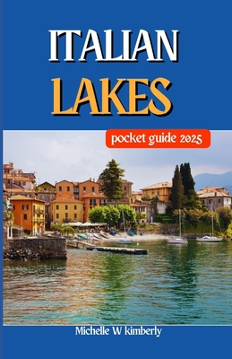 Italian Lakes Pocket Guide 2025: Must-Visit Attractions and Landmarks by the Water - Kimberly, Michelle W