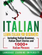 Italian: Learn Italian for Beginners Including Italian Grammar, Italian Short Stories and 1000+ Italian Phrases