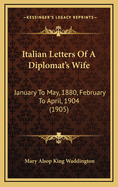 Italian Letters of a Diplomat's Wife: January to May, 1880, February to April, 1904 (1905)