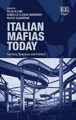 Italian Mafias Today: Territory, Business and Politics - Allum, Felia (Editor), and Clough Marinaro, Isabella (Editor), and Sciarrone, Rocco (Editor)